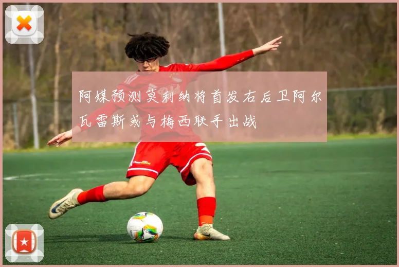 阿媒预测莫利纳将首发右后卫阿尔瓦雷斯或与梅西联手出战