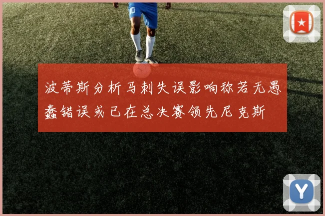 波蒂斯分析马刺失误影响称若无愚蠢错误或已在总决赛领先尼克斯