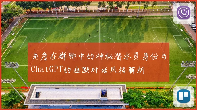 老詹在群聊中的神秘潜水员身份与ChatGPT的幽默对话风格解析