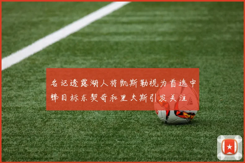 名记透露湖人将凯斯勒视为首选中锋目标东契奇和里夫斯引发关注