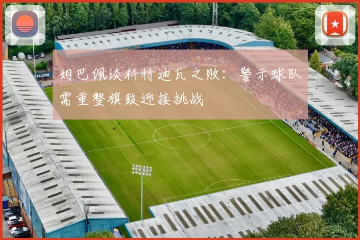 姆巴佩谈科特迪瓦之败：警示球队需重整旗鼓迎接挑战